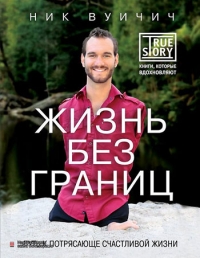 Ник Вуйчич «Жизнь без границ. Путь к потрясающе счастливой жизни»